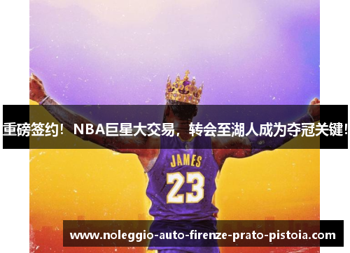 重磅签约！NBA巨星大交易，转会至湖人成为夺冠关键！