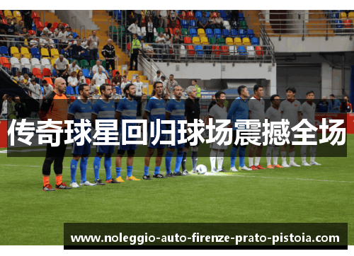 传奇球星回归球场震撼全场