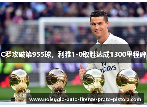 C罗攻破第955球，利雅1-0取胜达成1300里程碑