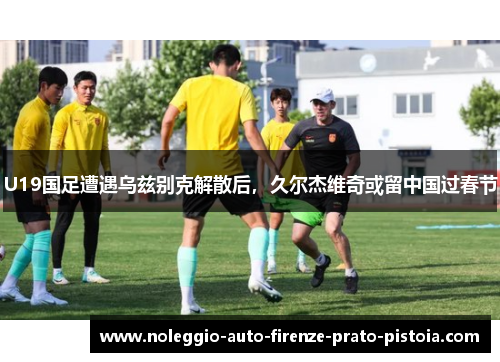 U19国足遭遇乌兹别克解散后，久尔杰维奇或留中国过春节